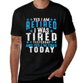Yes I'm Retired Was Tired Yesterday & Today Retirement Gift Comfortable T-Shirt